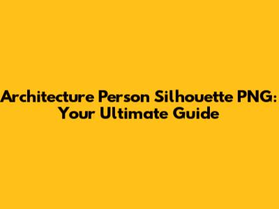 Architecture Person Silhouette PNG: Your Ultimate Guide