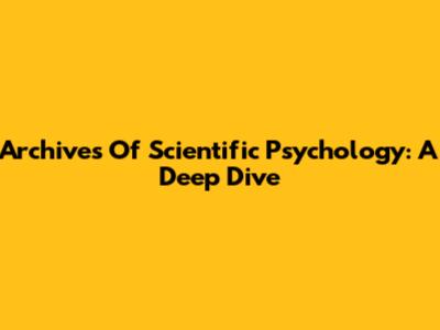 Archives Of Scientific Psychology: A Deep Dive