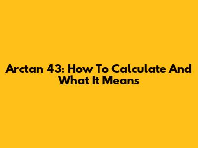 Arctan 43: How To Calculate And What It Means