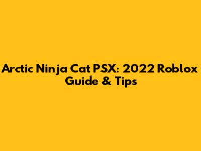 Arctic Ninja Cat PSX: 2022 Roblox Guide & Tips