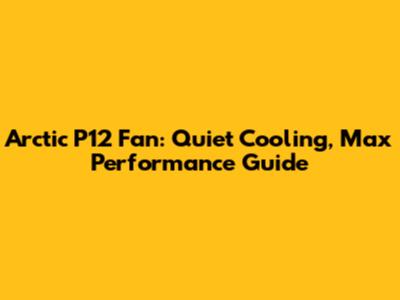 Arctic P12 Fan: Quiet Cooling, Max Performance Guide