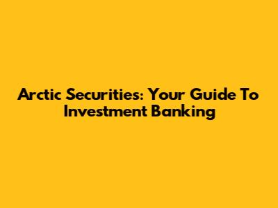Arctic Securities: Your Guide To Investment Banking