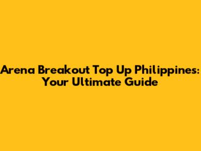 Arena Breakout Top Up Philippines: Your Ultimate Guide
