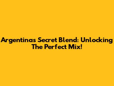 Argentina's Secret Blend: Unlocking The Perfect Mix!