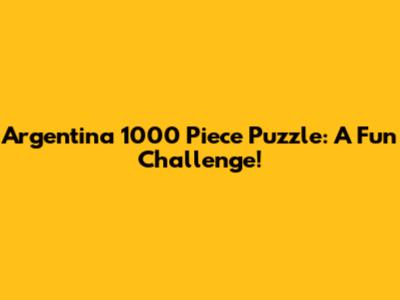 Argentina 1000 Piece Puzzle: A Fun Challenge!