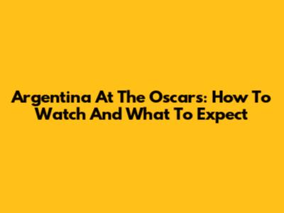 Argentina At The Oscars: How To Watch And What To Expect