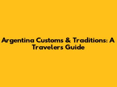 Argentina Customs & Traditions: A Traveler's Guide