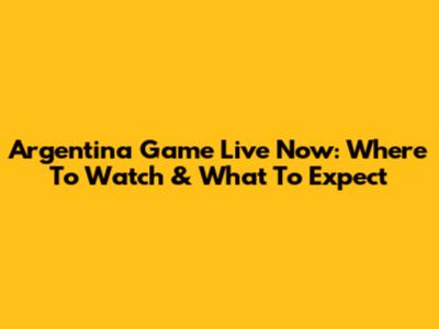 Argentina Game Live Now: Where To Watch & What To Expect