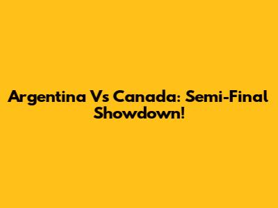 Argentina Vs Canada: Semi-Final Showdown!
