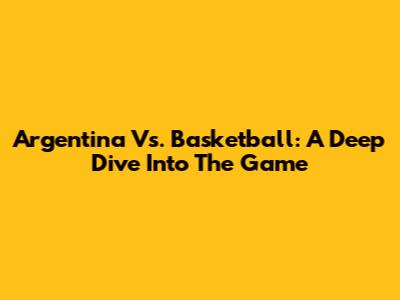 Argentina Vs. Basketball: A Deep Dive Into The Game