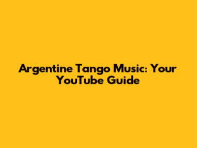 Argentine Tango Music: Your YouTube Guide