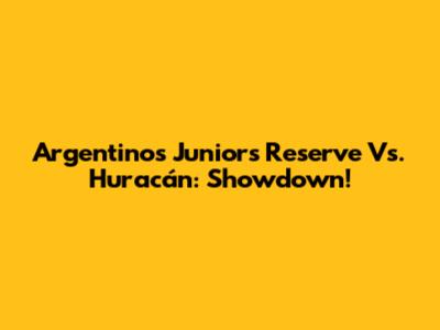 Argentinos Juniors Reserve Vs. Huracán: Showdown!