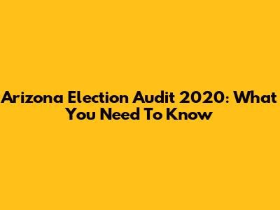 Arizona Election Audit 2020: What You Need To Know