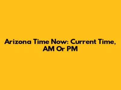 Arizona Time Now: Current Time, AM Or PM