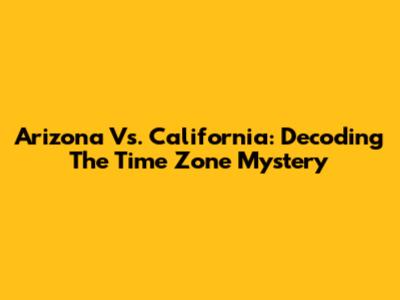 Arizona Vs. California: Decoding The Time Zone Mystery