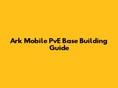 Ark Mobile PvE Base Building Guide