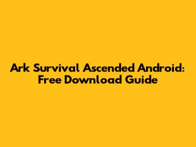 Ark Survival Ascended Android: Free Download Guide