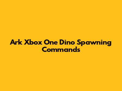 Ark Xbox One Dino Spawning Commands