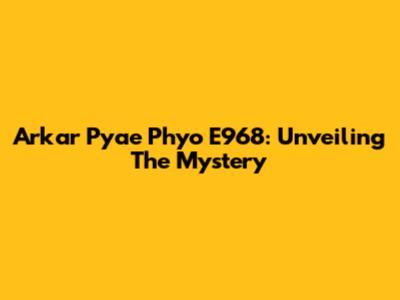 Arkar Pyae Phyo E968: Unveiling The Mystery