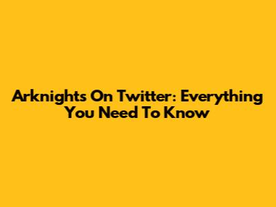 Arknights On Twitter: Everything You Need To Know