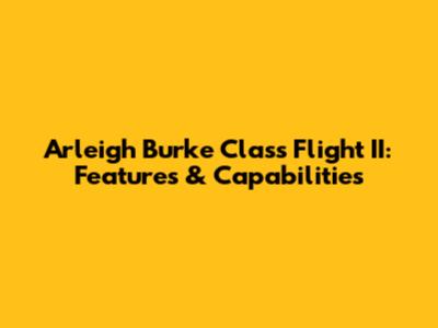 Arleigh Burke Class Flight II: Features & Capabilities