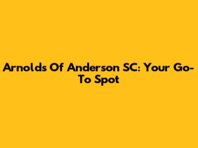 Arnold's Of Anderson SC: Your Go-To Spot