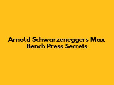 Arnold Schwarzenegger's Max Bench Press Secrets