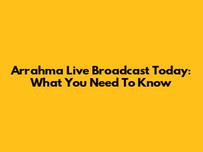 Arrahma Live Broadcast Today: What You Need To Know