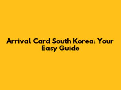 Arrival Card South Korea: Your Easy Guide