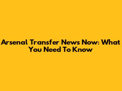 Arsenal Transfer News Now: What You Need To Know
