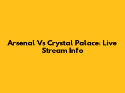 Arsenal Vs Crystal Palace: Live Stream Info