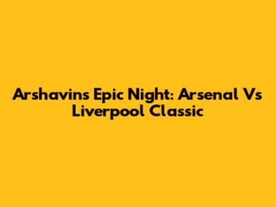 Arshavin's Epic Night: Arsenal Vs Liverpool Classic