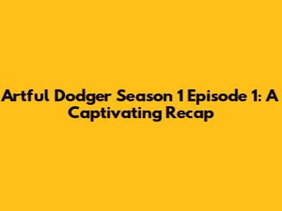 Artful Dodger Season 1 Episode 1: A Captivating Recap
