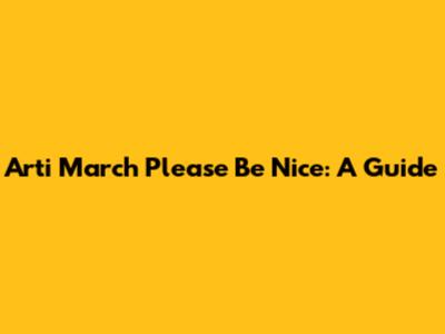 Arti March Please Be Nice: A Guide
