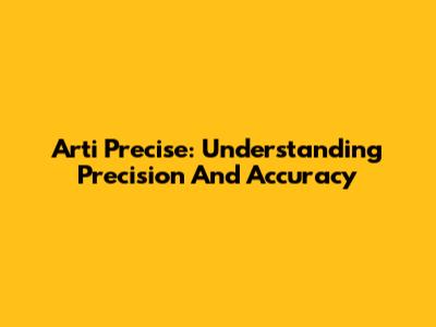 Arti Precise: Understanding Precision And Accuracy
