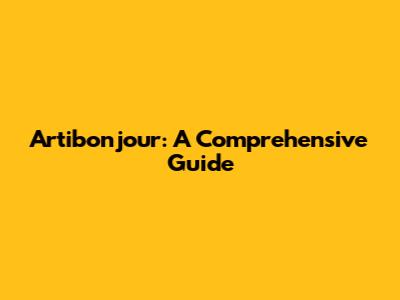 Artibonjour: A Comprehensive Guide