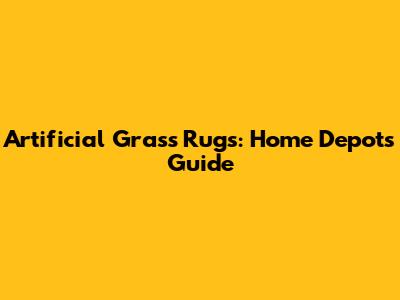 Artificial Grass Rugs: Home Depot's Guide