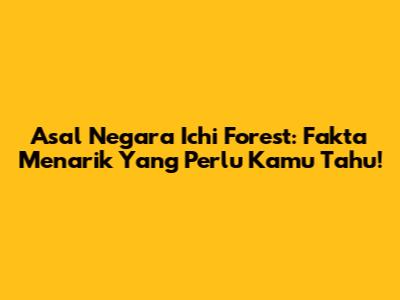 Asal Negara Ichi Forest: Fakta Menarik Yang Perlu Kamu Tahu!