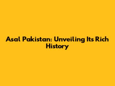 Asal Pakistan: Unveiling Its Rich History