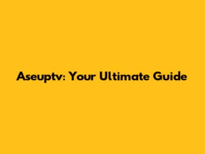 Aseuptv: Your Ultimate Guide