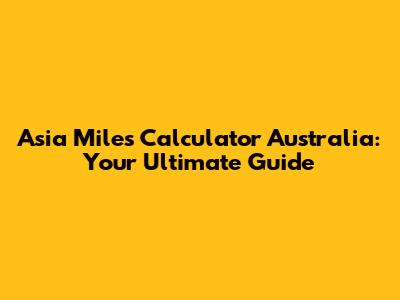 Asia Miles Calculator Australia: Your Ultimate Guide