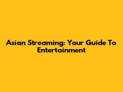 Asian Streaming: Your Guide To Entertainment