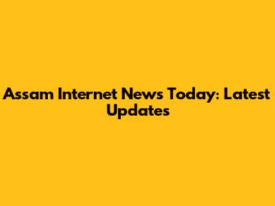 Assam Internet News Today: Latest Updates