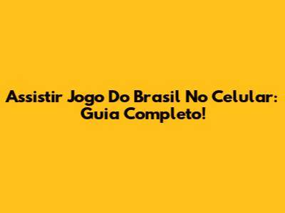 Assistir Jogo Do Brasil No Celular: Guia Completo!
