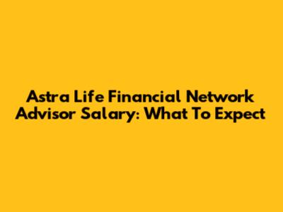 Astra Life Financial Network Advisor Salary: What To Expect