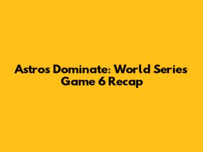 Astros Dominate: World Series Game 6 Recap