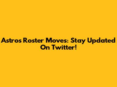 Astros Roster Moves: Stay Updated On Twitter!