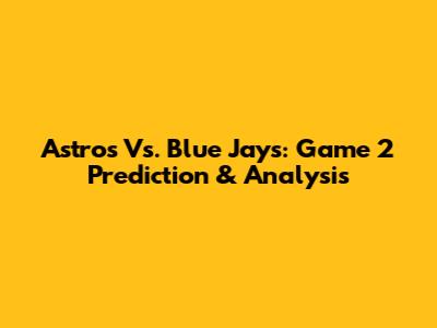 Astros Vs. Blue Jays: Game 2 Prediction & Analysis