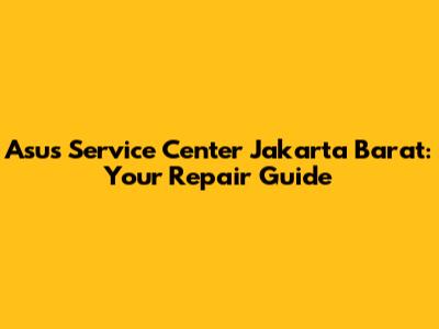 Asus Service Center Jakarta Barat: Your Repair Guide