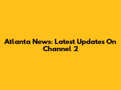 Atlanta News: Latest Updates On Channel 2